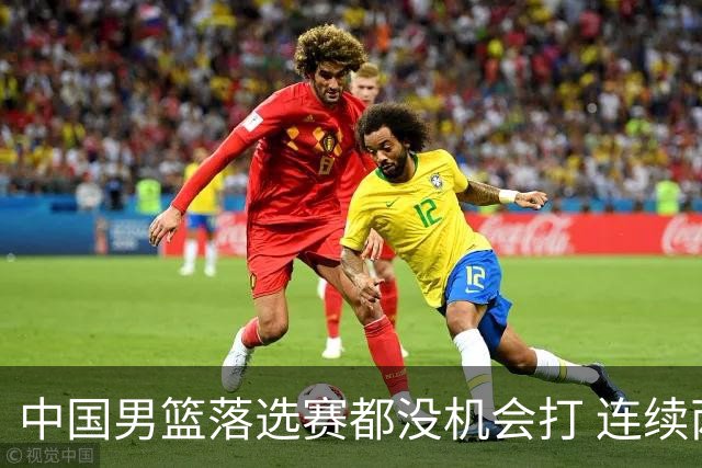 中国男篮落选赛都没机会打 连续两届无缘奥运