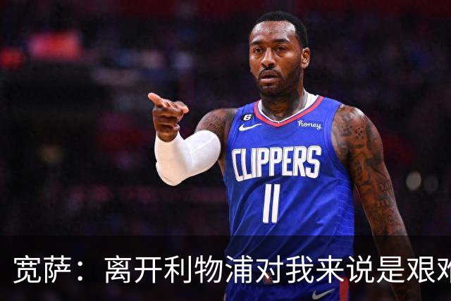 宽萨：离开利物浦对我来说是艰难的决定，但我需要每周都能出场