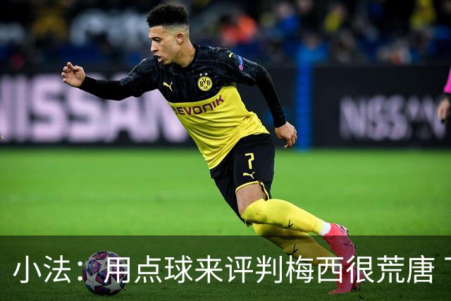 小法：用点球来评判梅西很荒唐 下一秒他能让你出丑
