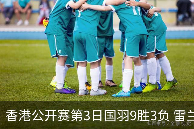 香港公开赛第3日国羽9胜3负 雷兰曦韩悦挺进8强