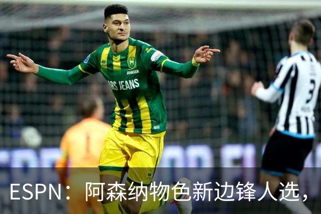 ESPN：阿森纳物色新边锋人选，佐利斯巴尔科拉进入今夏引援名单